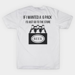 Funny If I Wanted a 6 Pack I'd Just Go To The Store Drinking T-Shirt